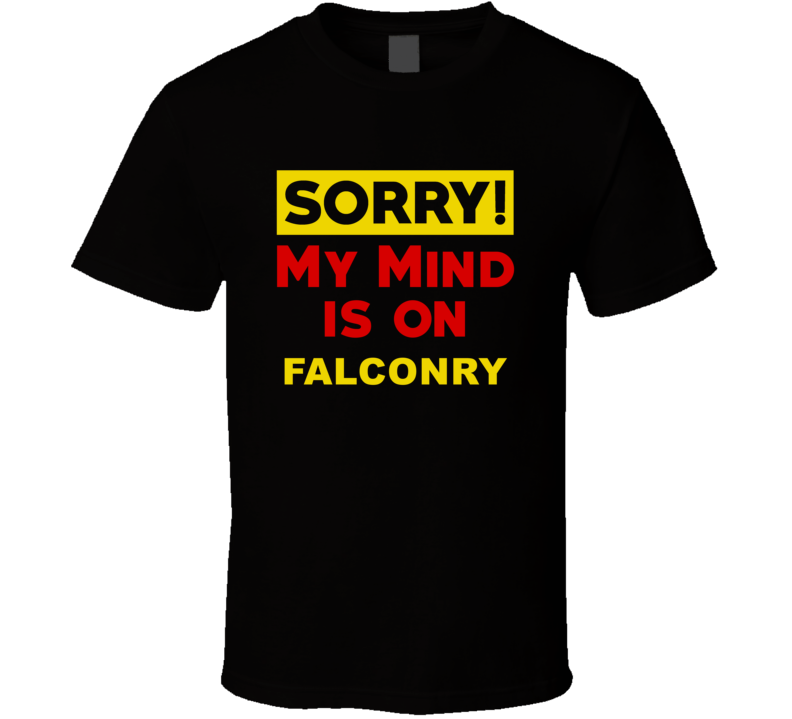 Sorry My Mind Is On Falconry Funny Parody T Shirt