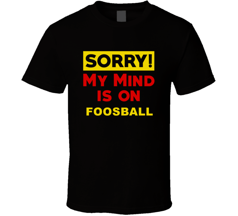 Sorry My Mind Is On Foosball Funny Parody T Shirt