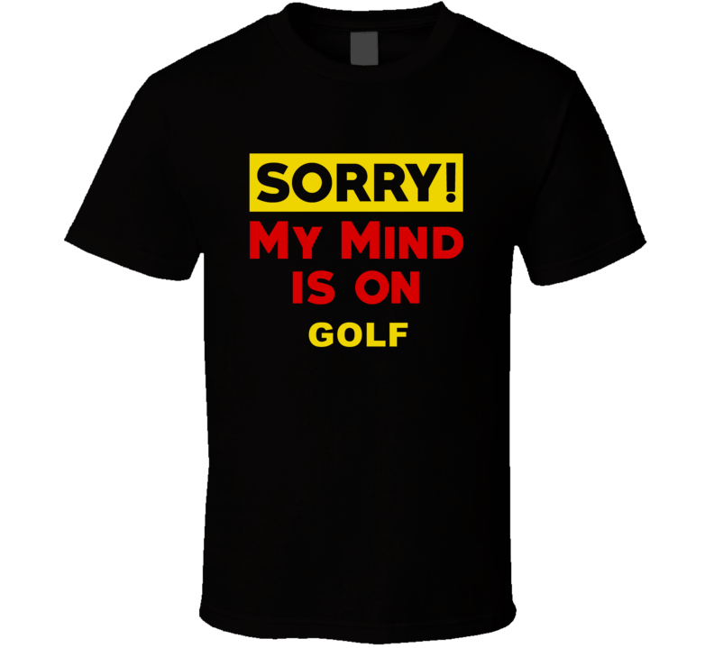 Sorry My Mind Is On Golf Funny Parody T Shirt