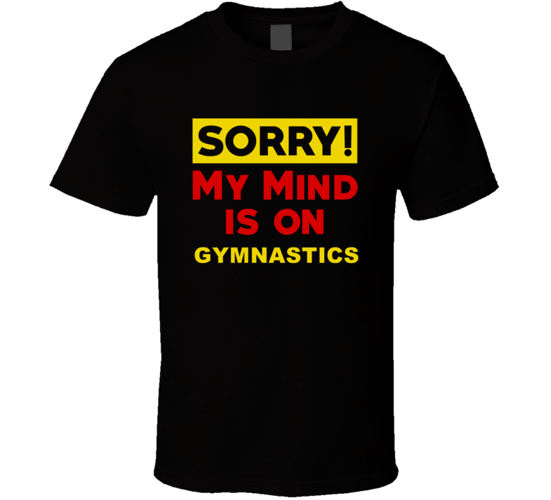 Sorry My Mind Is On Gymnastics Funny Parody T Shirt