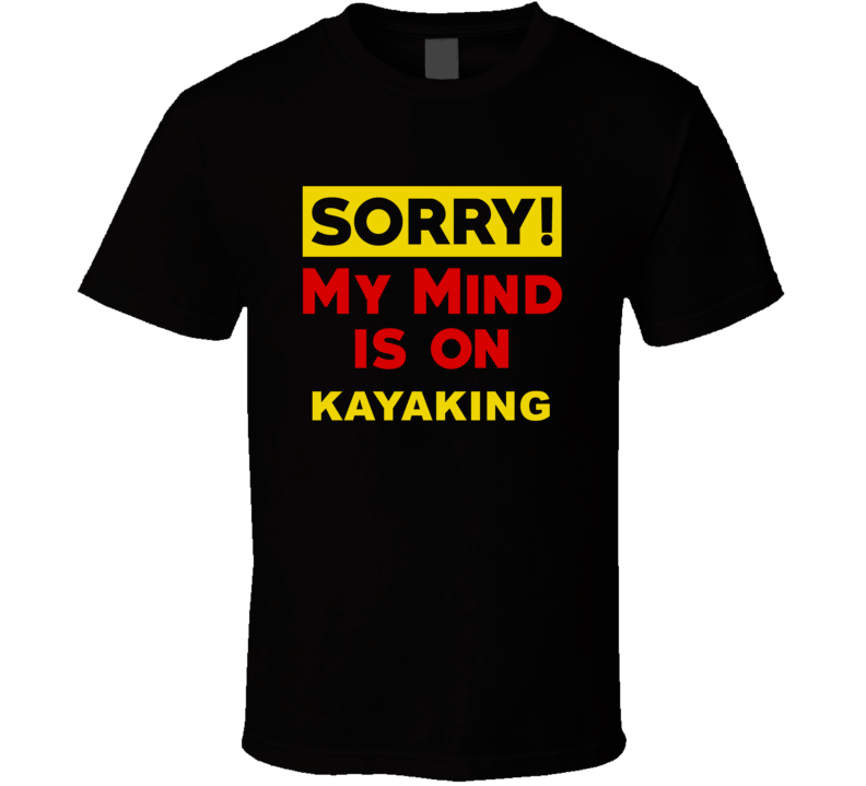 Sorry My Mind Is On Kayaking Funny Parody T Shirt