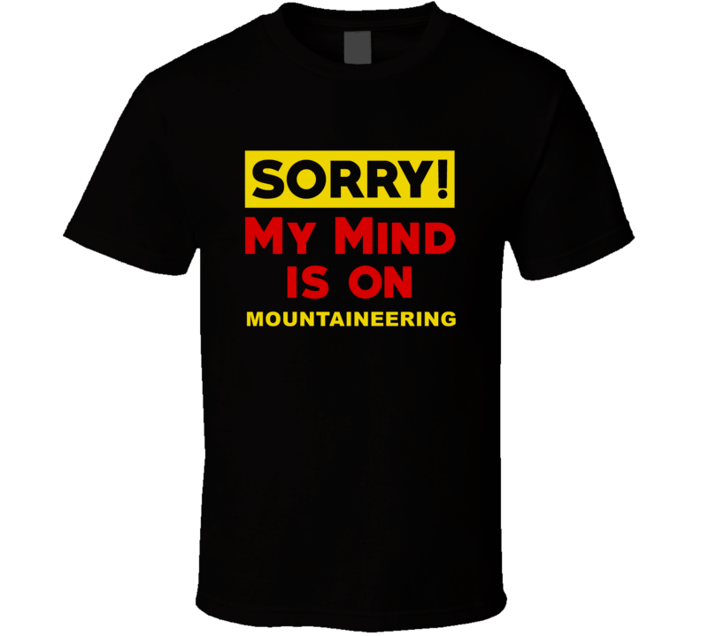 Sorry My Mind Is On Mountaineering Funny Parody T Shirt