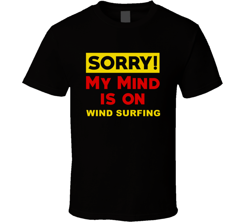 Sorry My Mind Is On Wind Surfing Funny Parody T Shirt