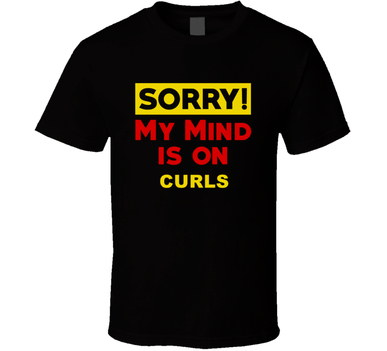 Sorry My Mind Is On Curls Funny Parody T Shirt