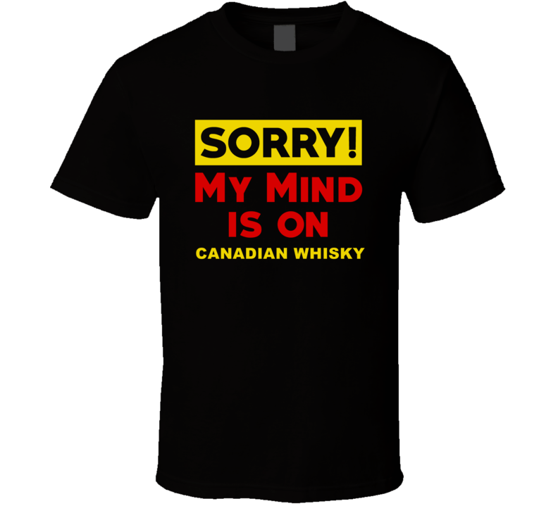 Sorry My Mind Is On Canadian whisky Funny Parody T Shirt