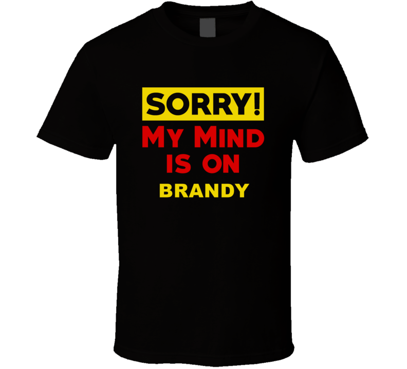 Sorry My Mind Is On Brandy Funny Parody T Shirt