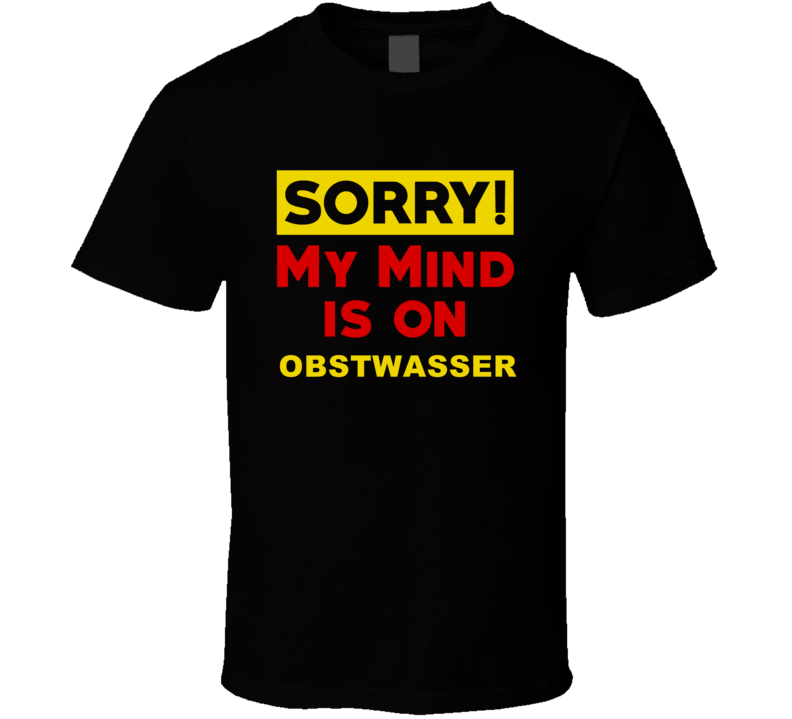 Sorry My Mind Is On Obstwasser Funny Parody T Shirt