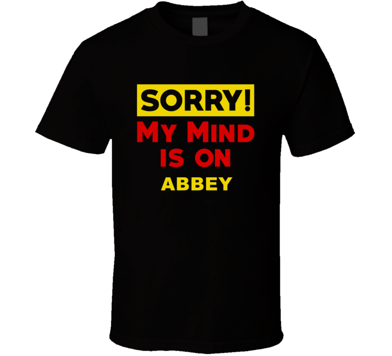 Sorry My Mind Is On Abbey Funny Parody T Shirt