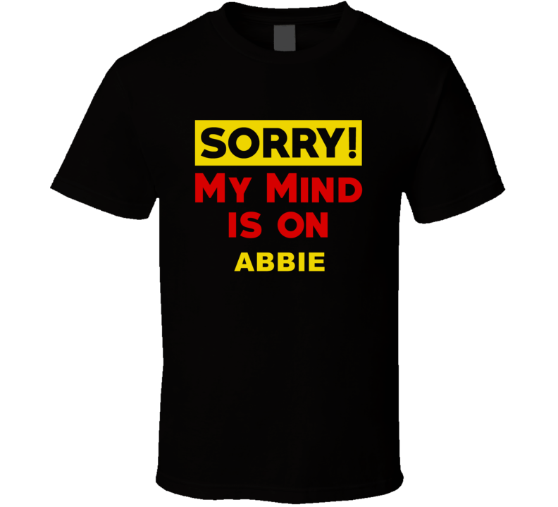 Sorry My Mind Is On Abbie Funny Parody T Shirt