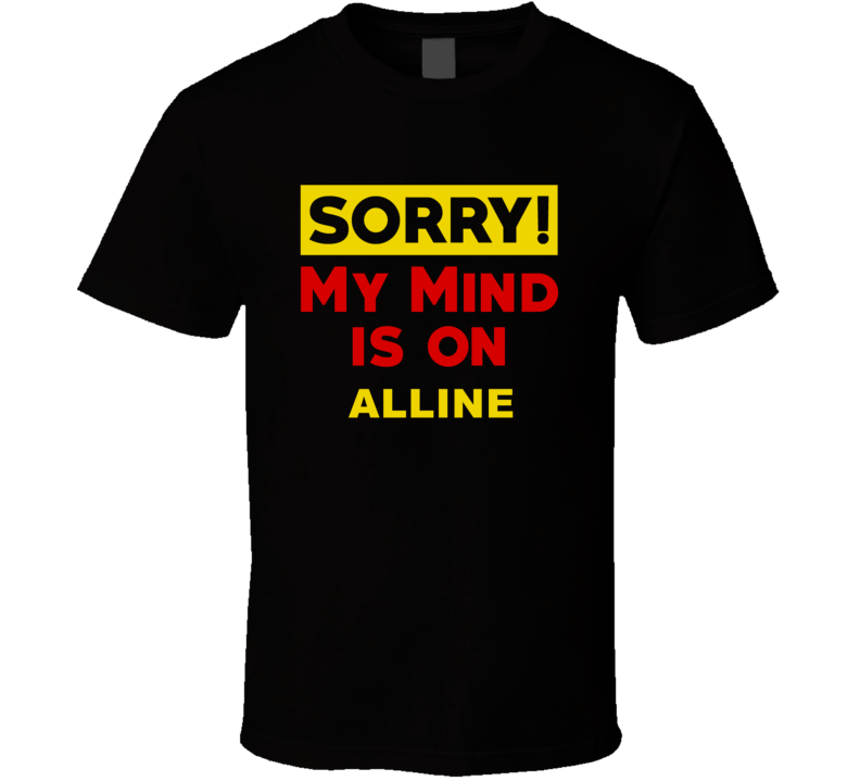 Sorry My Mind Is On Alline Funny Parody T Shirt