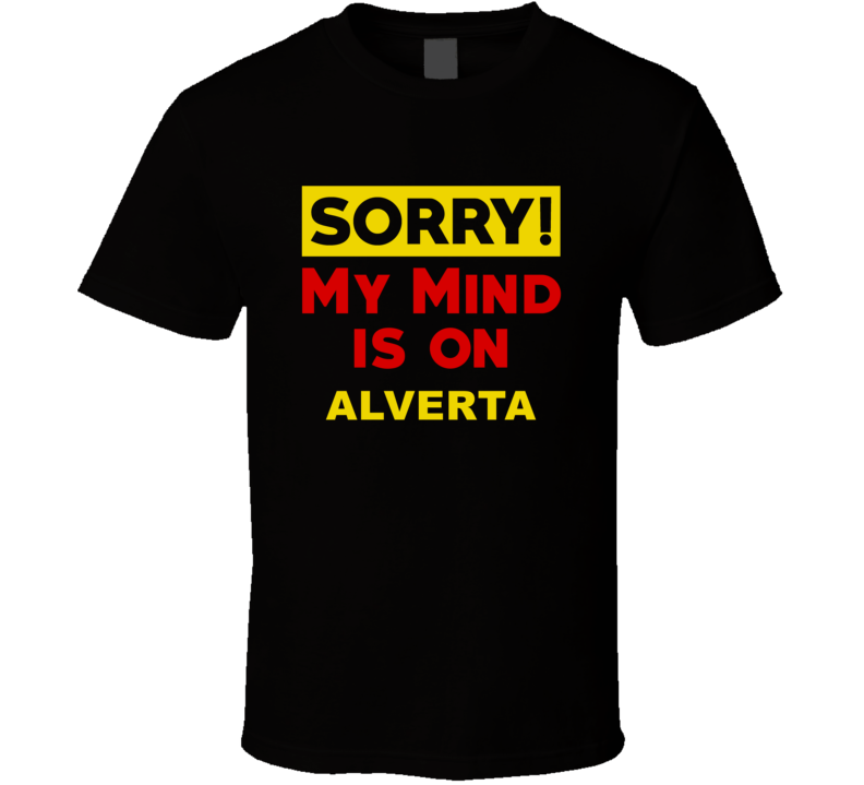 Sorry My Mind Is On Alverta Funny Parody T Shirt