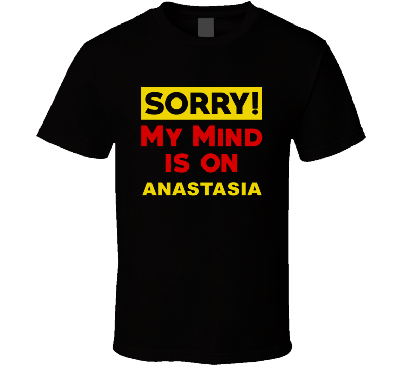 Sorry My Mind Is On Anastasia Funny Parody T Shirt