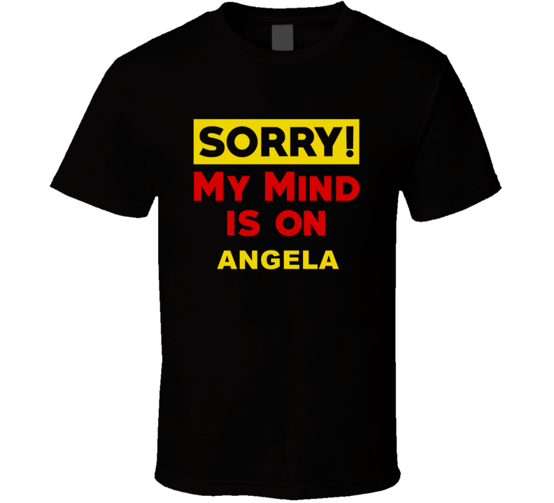 Sorry My Mind Is On Angela Funny Parody T Shirt