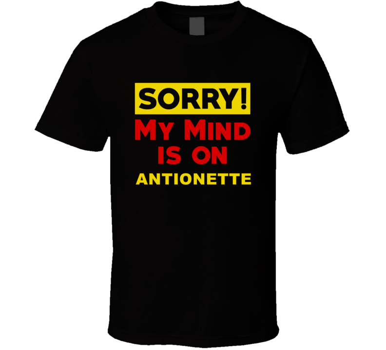 Sorry My Mind Is On Antionette Funny Parody T Shirt