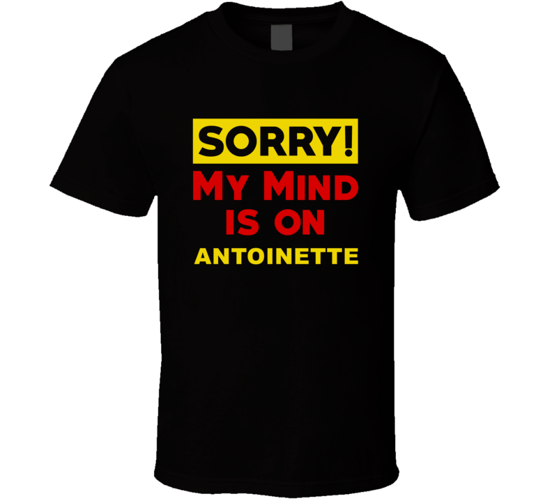 Sorry My Mind Is On Antoinette Funny Parody T Shirt