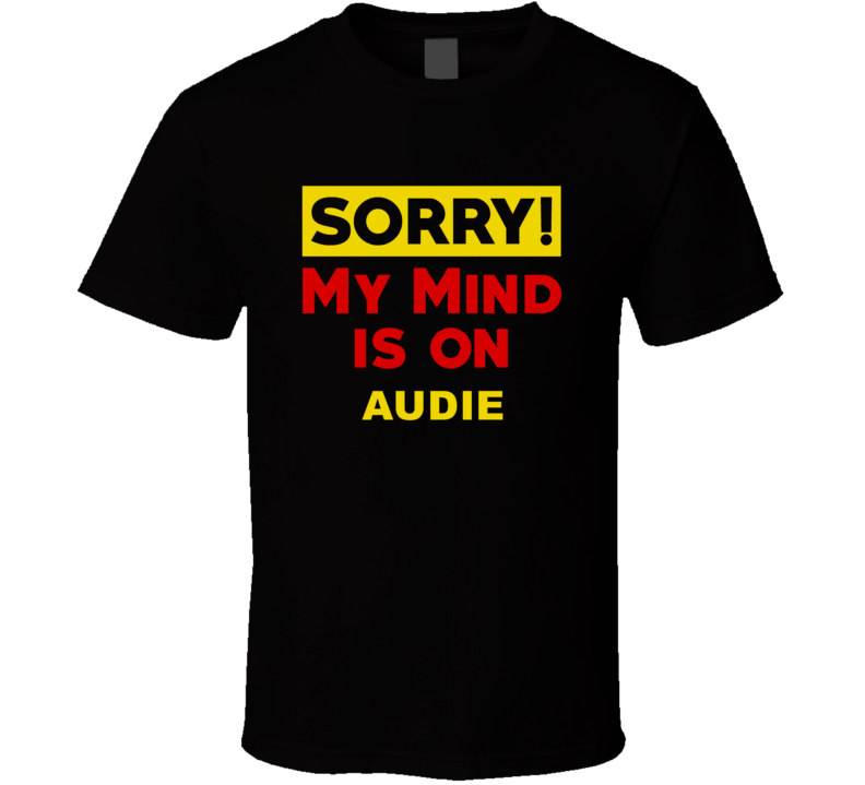 Sorry My Mind Is On Audie Funny Parody T Shirt