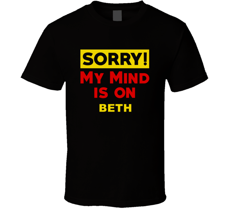 Sorry My Mind Is On Beth Funny Parody T Shirt