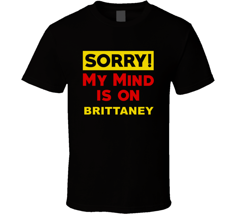 Sorry My Mind Is On Brittaney Funny Parody T Shirt