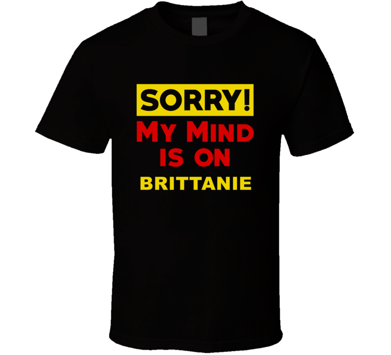 Sorry My Mind Is On Brittanie Funny Parody T Shirt