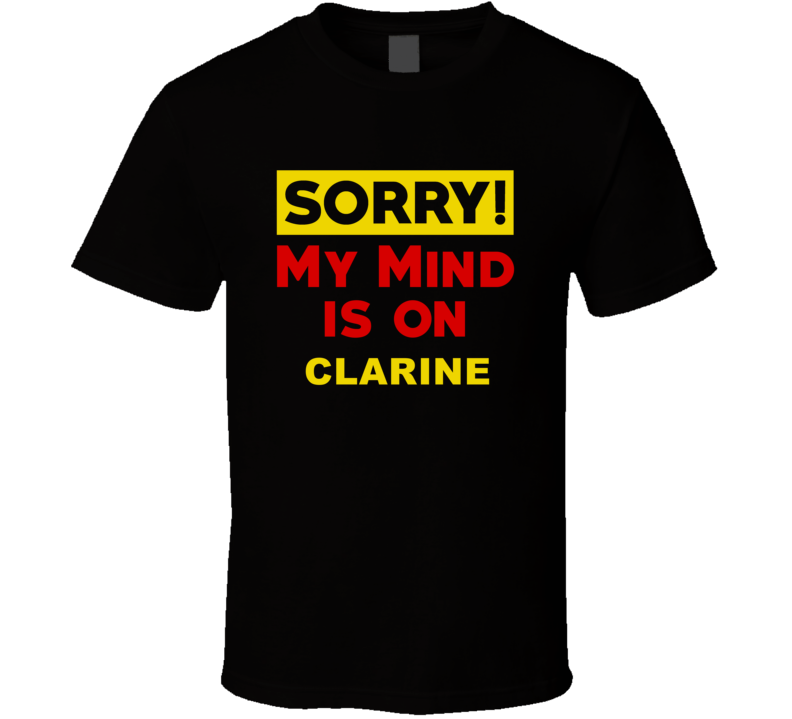 Sorry My Mind Is On Clarine Funny Parody T Shirt