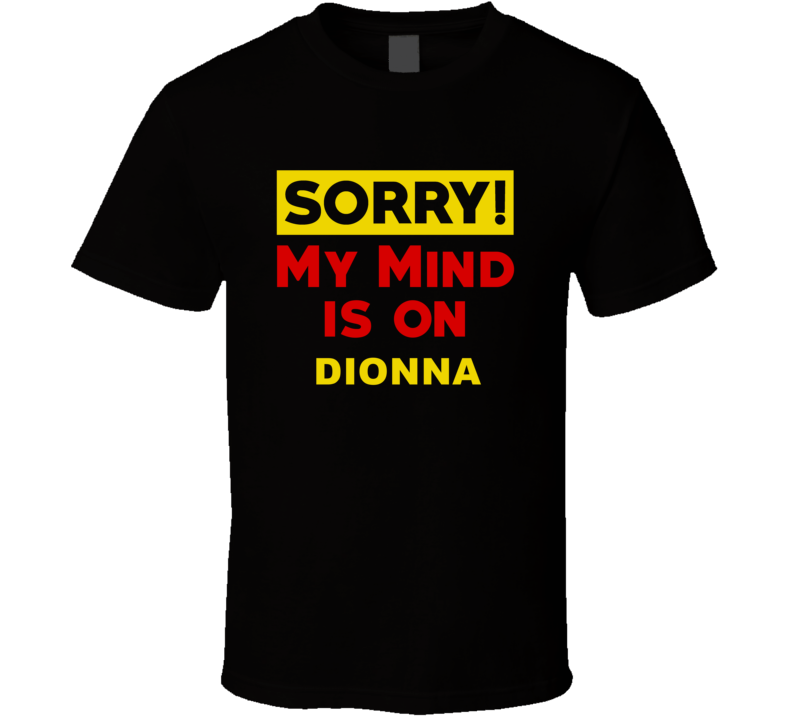 Sorry My Mind Is On Dionna Funny Parody T Shirt