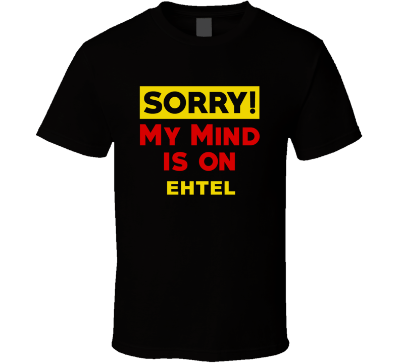 Sorry My Mind Is On Ehtel Funny Parody T Shirt