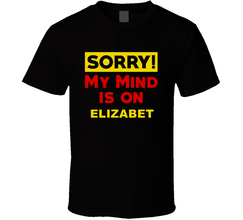 Sorry My Mind Is On Elizabet Funny Parody T Shirt