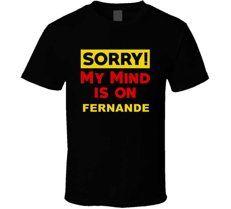 Sorry My Mind Is On Fernande Funny Parody T Shirt