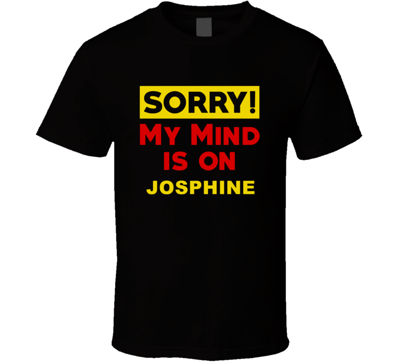 Sorry My Mind Is On Josphine Funny Parody T Shirt