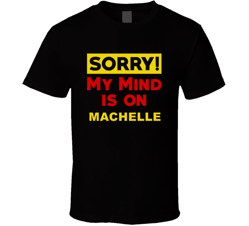 Sorry My Mind Is On Machelle Funny Parody T Shirt