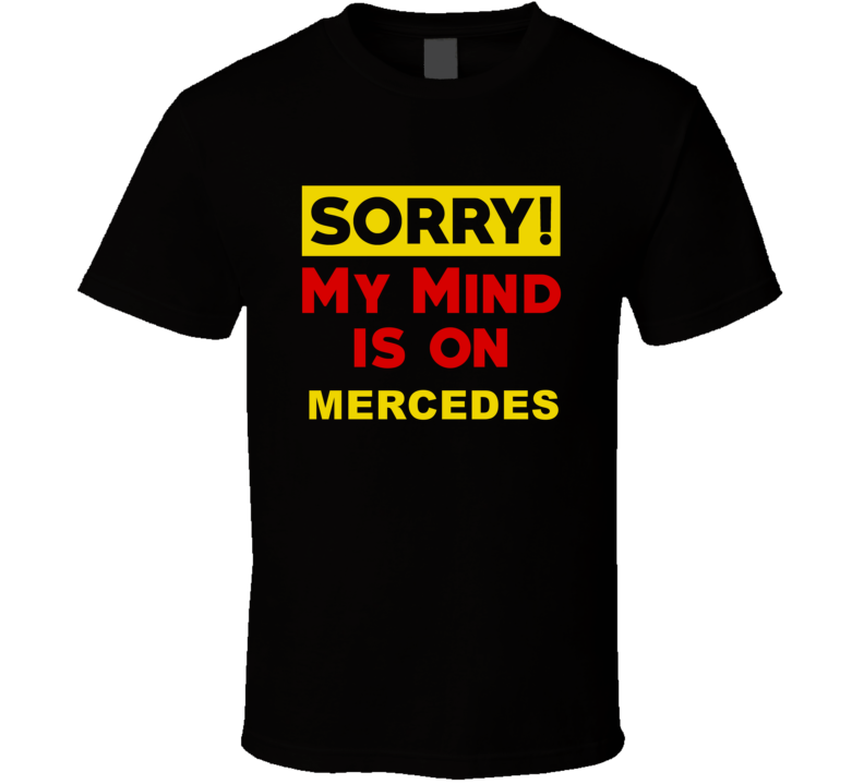 Sorry My Mind Is On Mercedes Funny Parody T Shirt