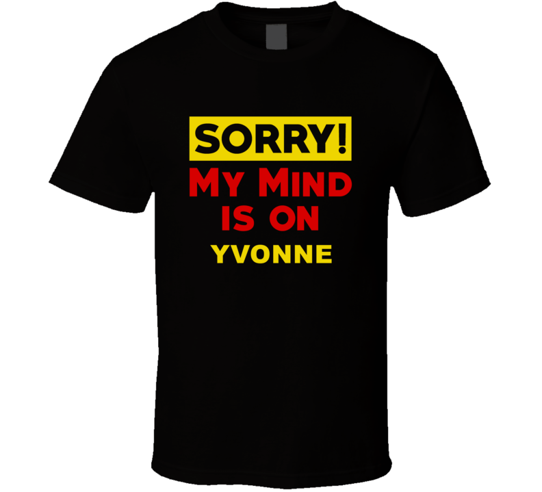 Sorry My Mind Is On Yvonne Funny Parody T Shirt