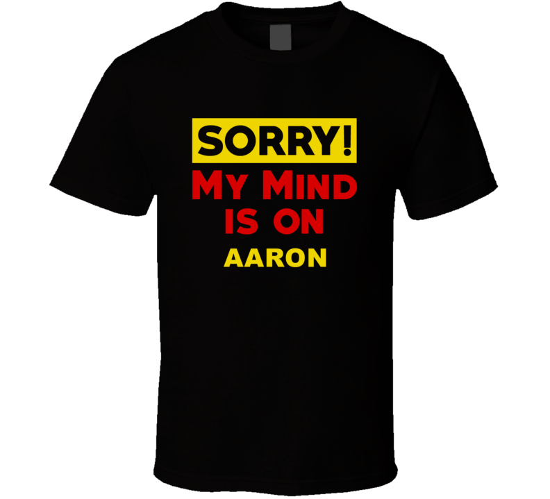 Sorry My Mind Is On Aaron Funny Parody T Shirt