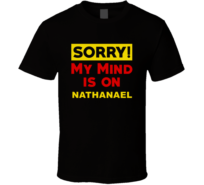 Sorry My Mind Is On Nathanael Funny Parody T Shirt