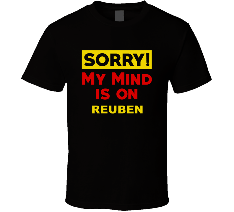 Sorry My Mind Is On Reuben Funny Parody T Shirt