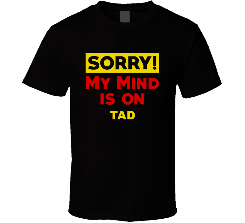 Sorry My Mind Is On Tad Funny Parody T Shirt