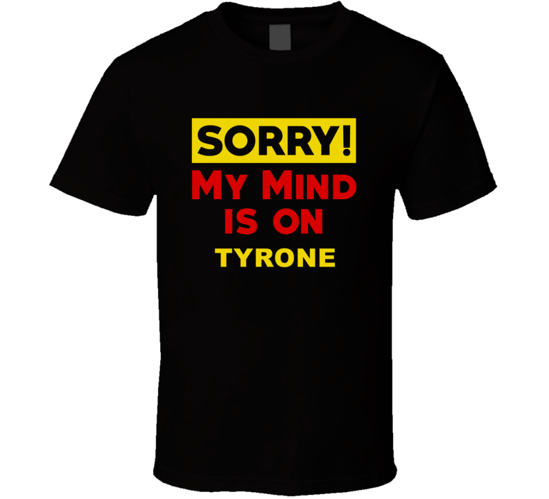 Sorry My Mind Is On Tyrone Funny Parody T Shirt