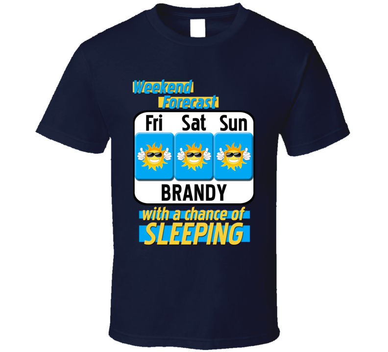 Weekend Forecast Brandy And Sleeping Funny Booze T Shirt