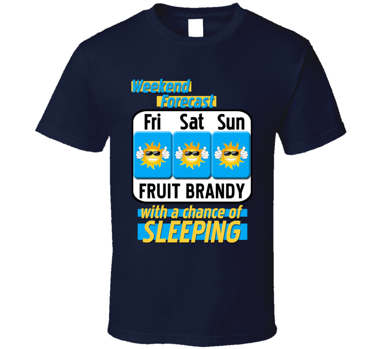 Weekend Forecast Fruit brandy And Sleeping Funny Booze T Shirt