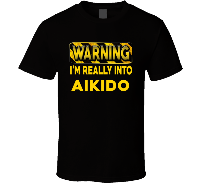 Warning I'm Really Into Aikido Funny Sports Food Booze T Shirt