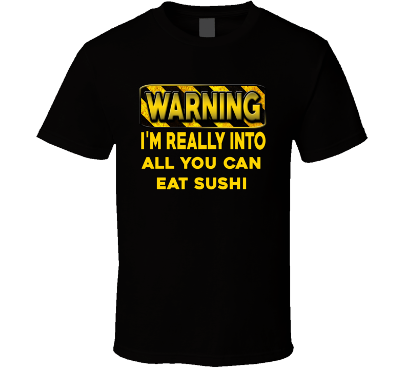 Warning I'm Really Into All You Can Eat Sushi Funny Sports Food Booze T Shirt