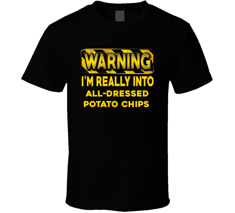 Warning I'm Really Into All-Dressed Potato Chips Funny Sports Food Booze T Shirt