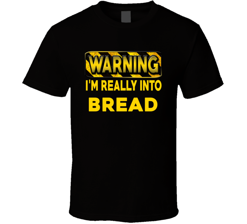 Warning I'm Really Into Bread Funny Sports Food Booze T Shirt