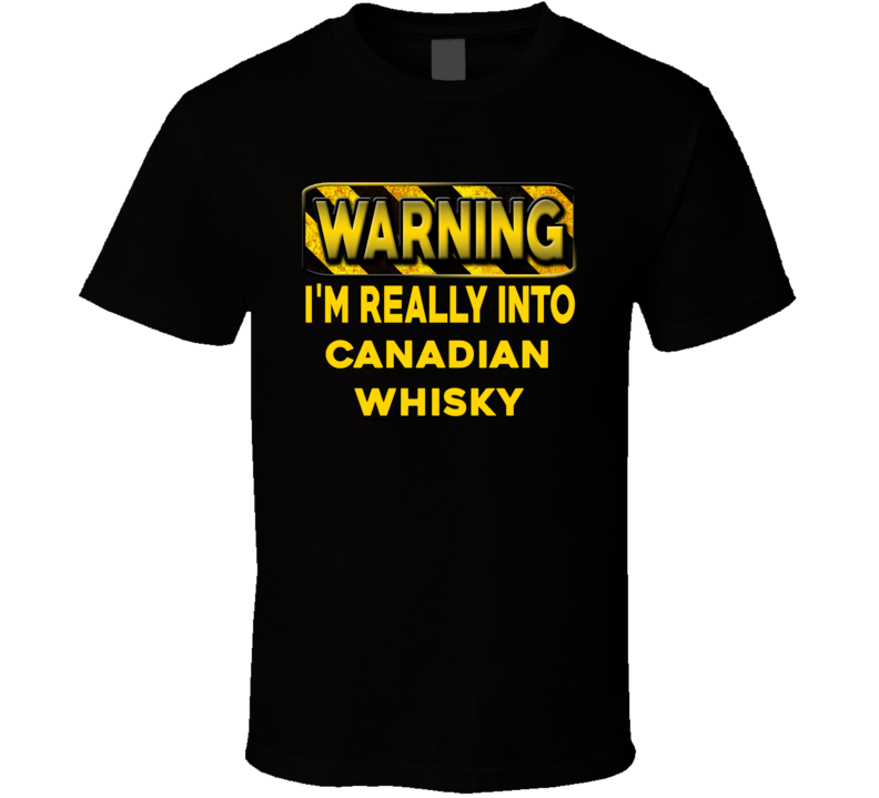 Warning I'm Really Into Canadian Whisky Funny Sports Food Booze T Shirt