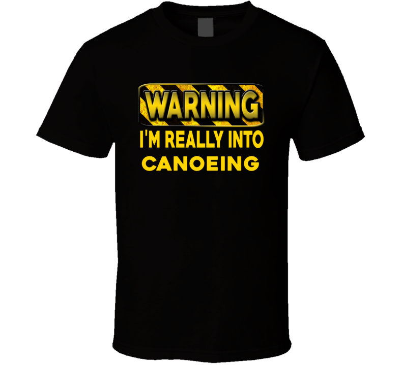 Warning I'm Really Into Canoeing Funny Sports Food Booze T Shirt