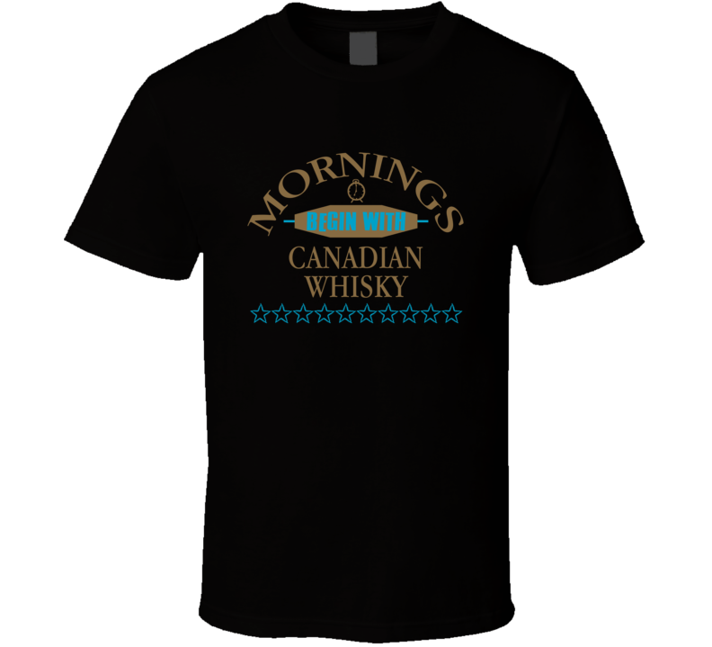Mornings Begin With Canadian Whisky Funny Junk Food Booze T Shirt