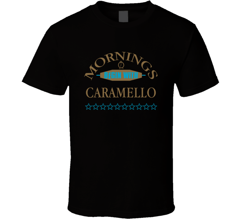 Mornings Begin With Caramello Funny Junk Food Booze T Shirt