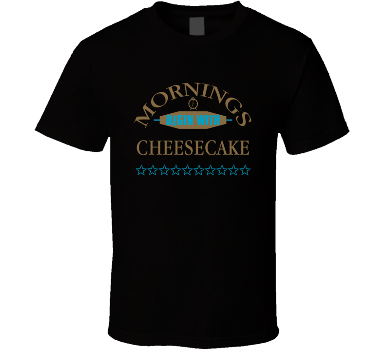 Mornings Begin With Cheesecake Funny Junk Food Booze T Shirt