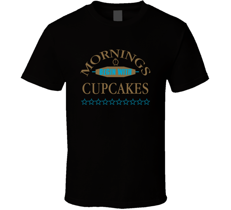 Mornings Begin With Cupcakes Funny Junk Food Booze T Shirt