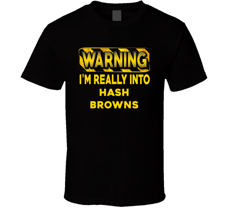 Warning I'm Really Into Hash Browns Funny Sports Food Booze T Shirt